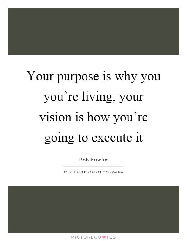 Your purpose is why you you’re living, your vision is how you’re going to execute it Picture Quote #1