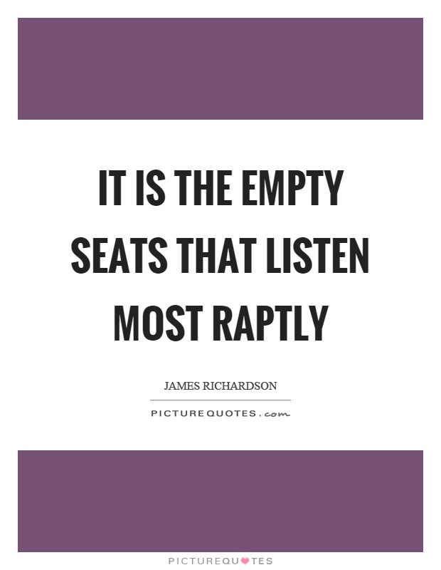 It is the empty seats that listen most raptly Picture Quote #1