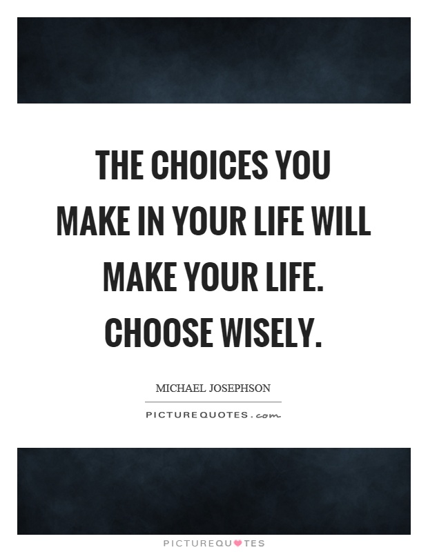 The choices you make in your life will make your life. Choose wisely Picture Quote #1