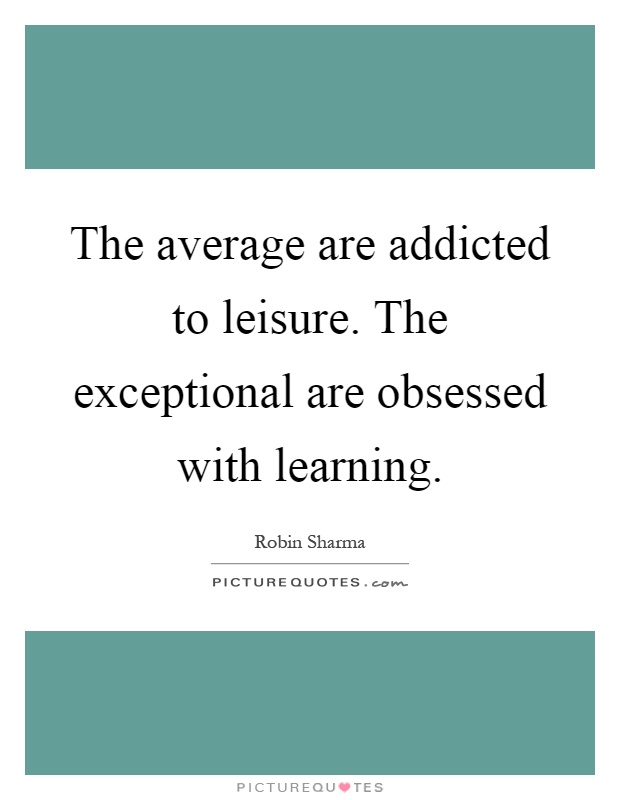 The average are addicted to leisure. The exceptional are obsessed with learning Picture Quote #1