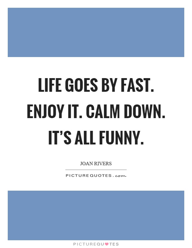 Life goes by fast. Enjoy it. Calm down. It's all funny | Picture Quotes