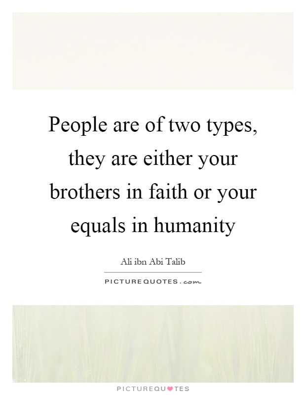 People are of two types, they are either your brothers in faith or your equals in humanity Picture Quote #1