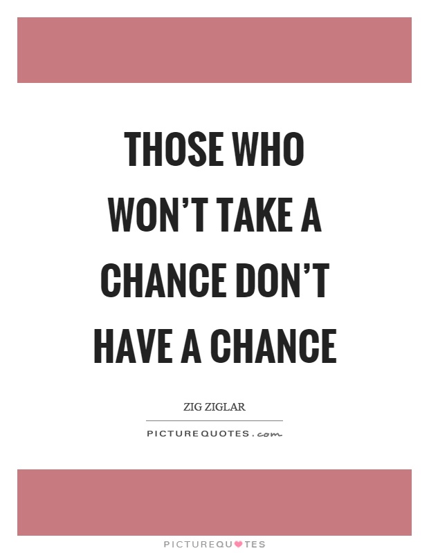 Those who won’t take a chance don’t have a chance Picture Quote #1