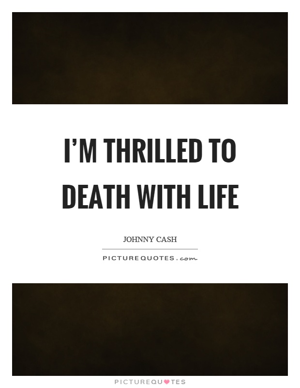 I’m thrilled to death with life Picture Quote #1