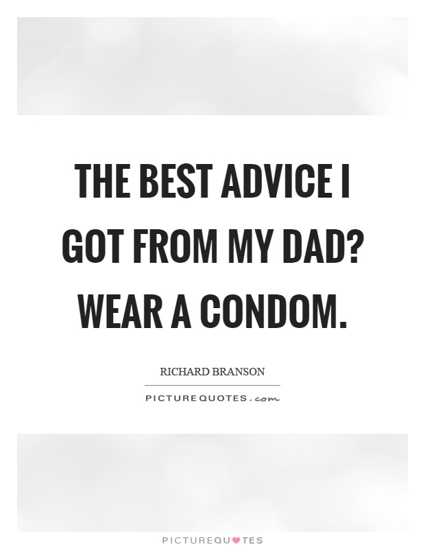 The best advice I got from my dad? Wear a condom Picture Quote #1