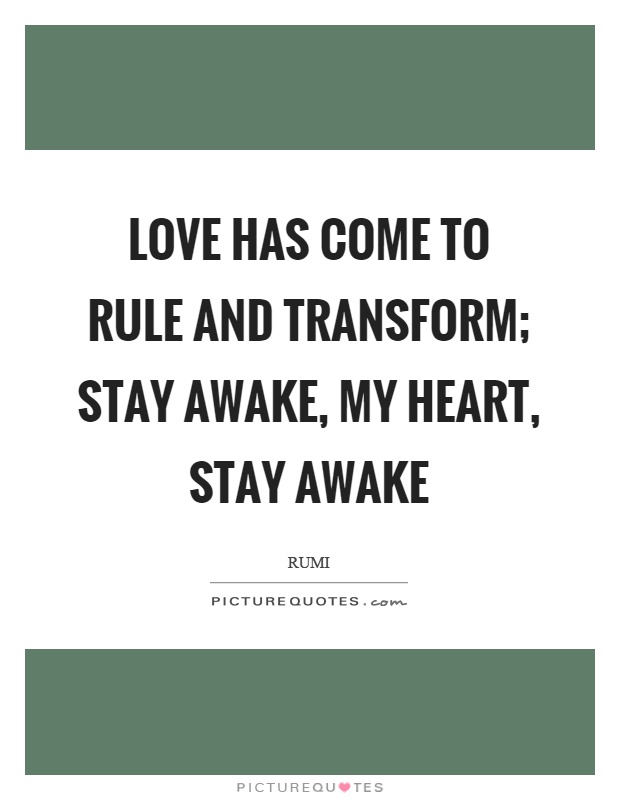 Love has come to rule and transform; Stay awake, my heart, stay awake Picture Quote #1