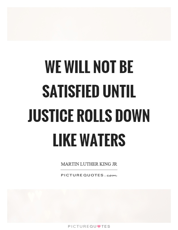 We will not be satisfied until justice rolls down like waters Picture Quote #1