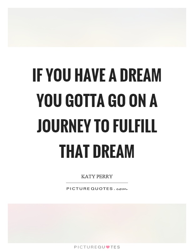 If you have a dream you gotta go on a journey to fulfill that dream Picture Quote #1