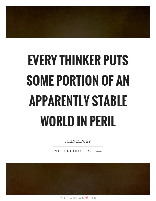 Every thinker puts some portion of an apparently stable world in peril Picture Quote #1