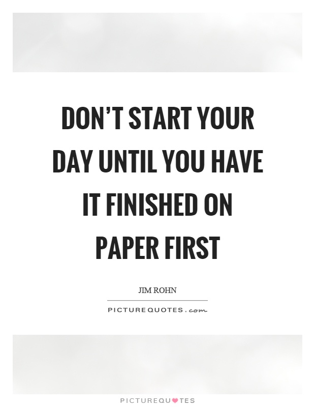 Don’t start your day until you have it finished on paper first Picture Quote #1