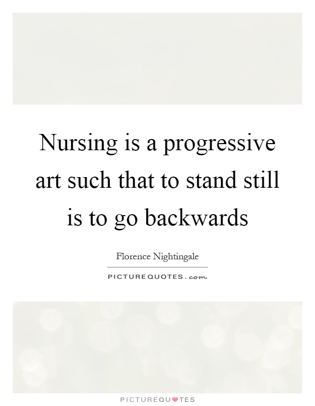 Nursing is a progressive art such that to stand still is to go backwards Picture Quote #1