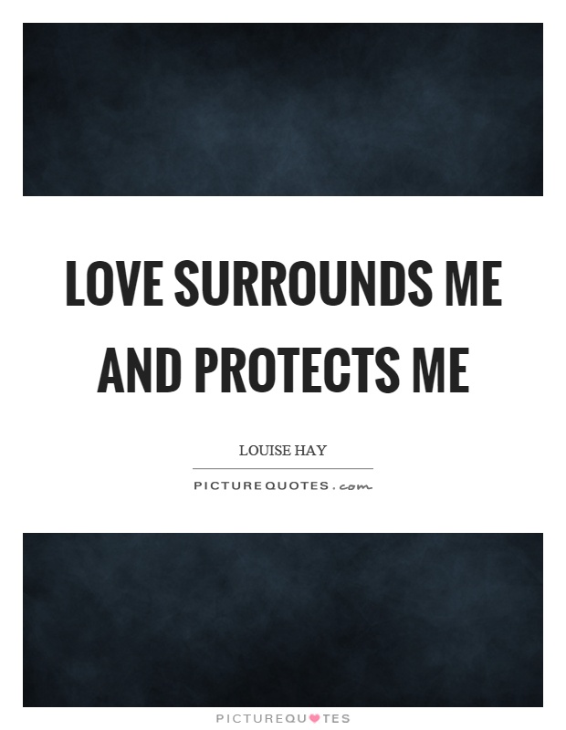 Love surrounds me and protects me Picture Quote #1