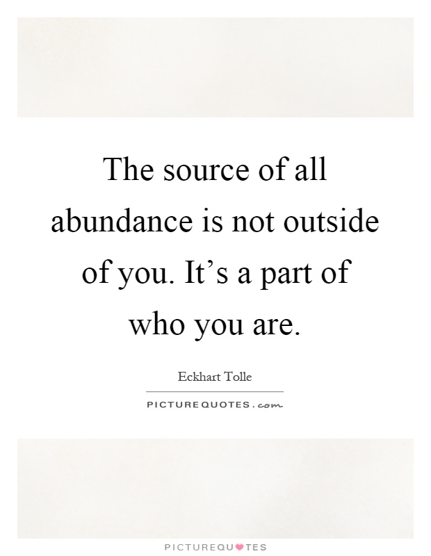The source of all abundance is not outside of you. It’s a part of who you are Picture Quote #1