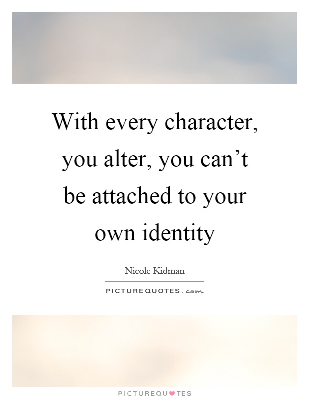With every character, you alter, you can’t be attached to your own identity Picture Quote #1