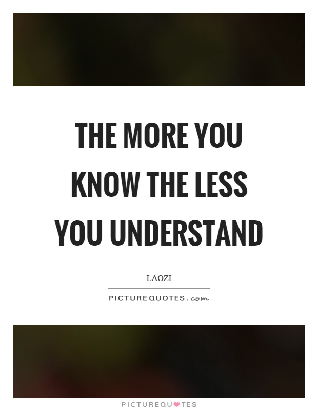 The more you know the less you understand Picture Quote #1