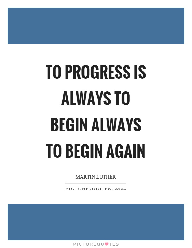 To progress is always to begin always to begin again Picture Quote #1