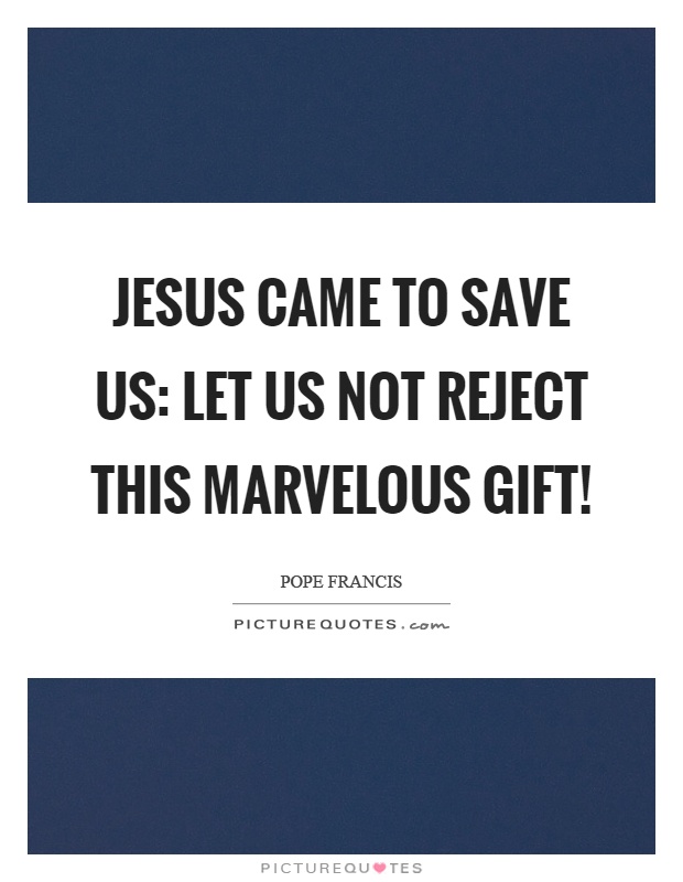Jesus came to save us: let us not reject this marvelous gift! Picture Quote #1