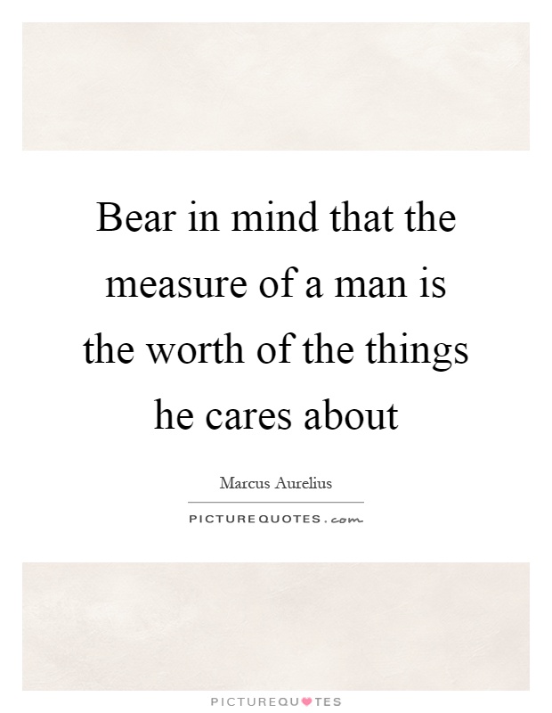 Bear in mind that the measure of a man is the worth of the things he cares about Picture Quote #1