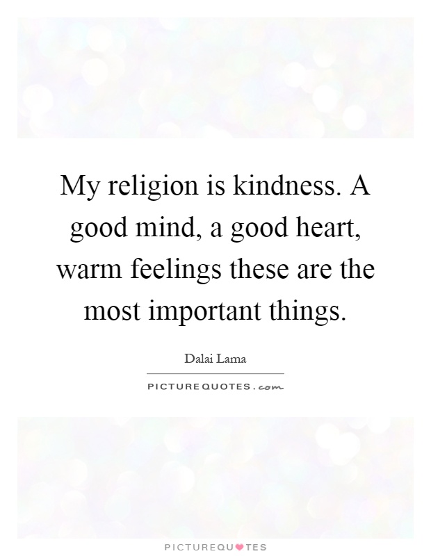 My religion is kindness. A good mind, a good heart, warm feelings these are the most important things Picture Quote #1