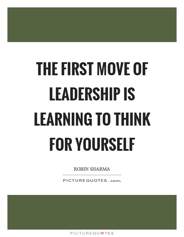 The first move of leadership is learning to think for yourself Picture Quote #1