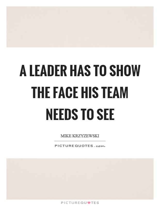 A leader has to show the face his team needs to see Picture Quote #1