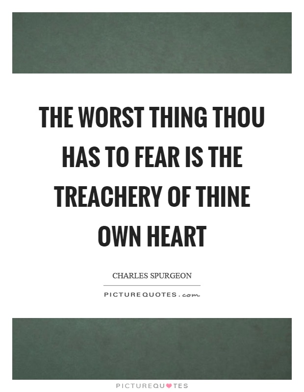 The worst thing thou has to fear is the treachery of thine own heart Picture Quote #1