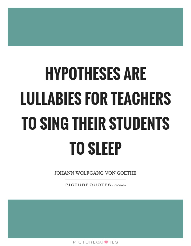 Hypotheses are lullabies for teachers to sing their students to sleep Picture Quote #1