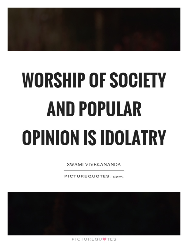 Worship of society and popular opinion is idolatry Picture Quote #1