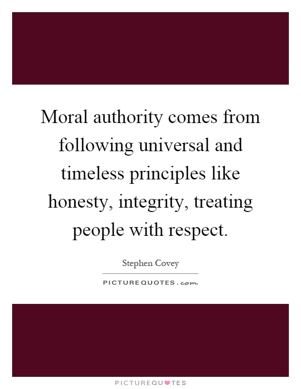 Moral authority comes from following universal and timeless principles like honesty, integrity, treating people with respect Picture Quote #1