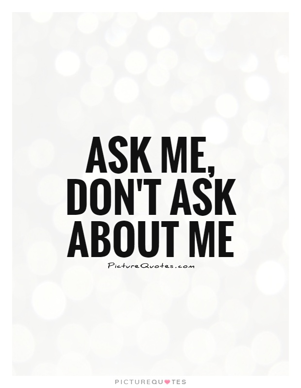 Ask ME, don't ask about me Picture Quote #1