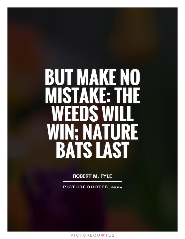 But make no mistake: The weeds will win; nature bats last Picture Quote #1