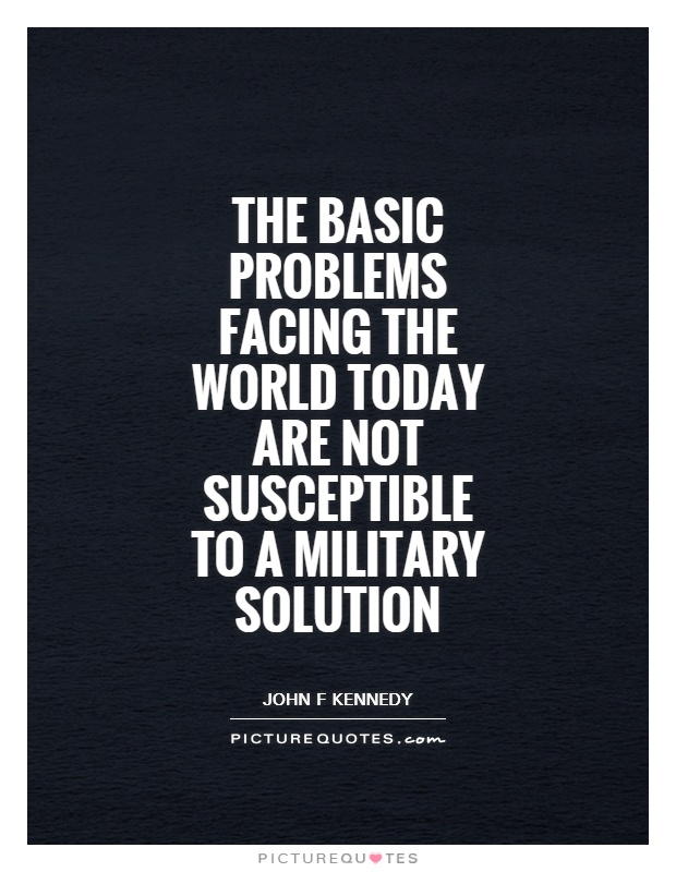 The basic problems facing the world today are not susceptible to a military solution Picture Quote #1