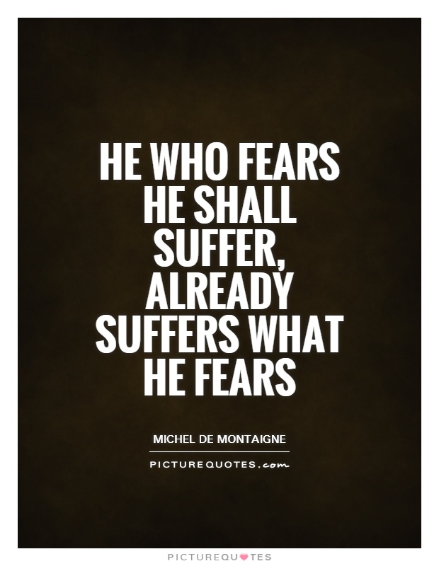 He who fears he shall suffer, already suffers what he fears Picture Quote #1
