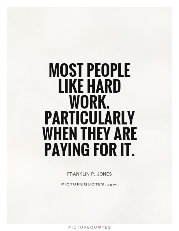 Most people like hard work. Particularly when they are paying for it Picture Quote #1