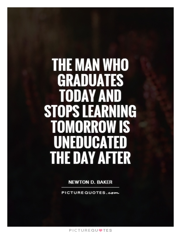 The man who graduates today and stops learning tomorrow is uneducated the day after Picture Quote #1