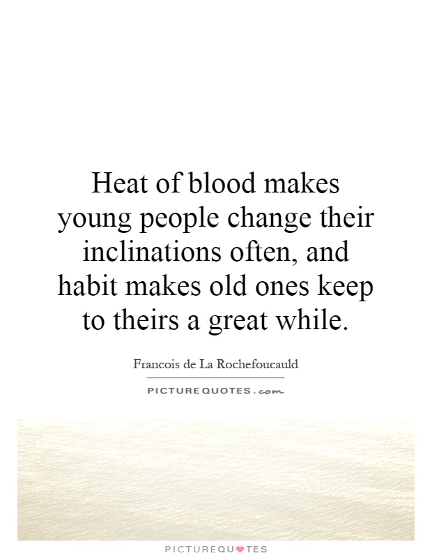 Heat of blood makes young people change their inclinations often, and habit makes old ones keep to theirs a great while Picture Quote #1