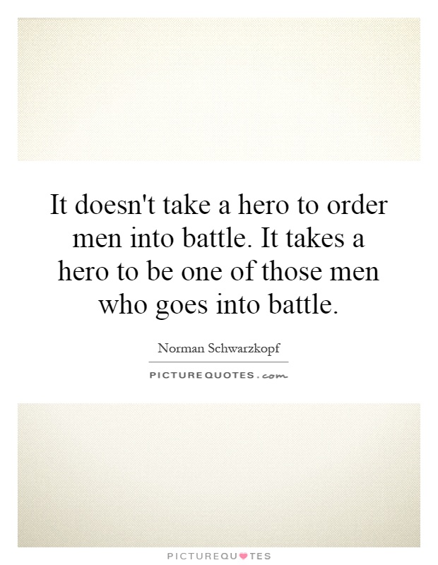 It doesn't take a hero to order men into battle. It takes a hero to be one of those men who goes into battle Picture Quote #1