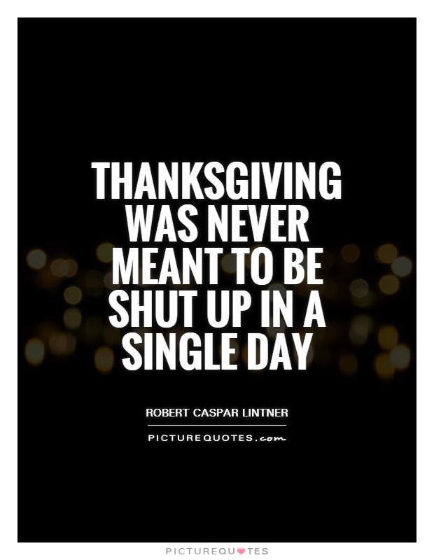 Thanksgiving was never meant to be shut up in a single day Picture Quote #1