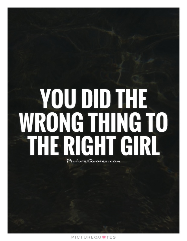 You did the wrong thing to the right girl Picture Quote #1