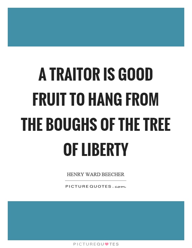 A traitor is good fruit to hang from the boughs of the tree of liberty Picture Quote #1