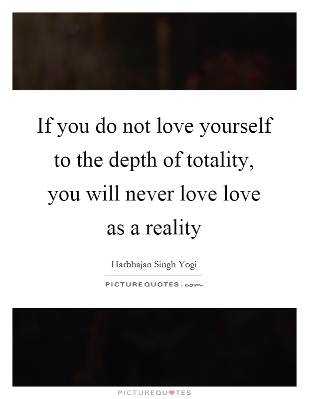 If you do not love yourself to the depth of totality, you will never love love as a reality Picture Quote #1