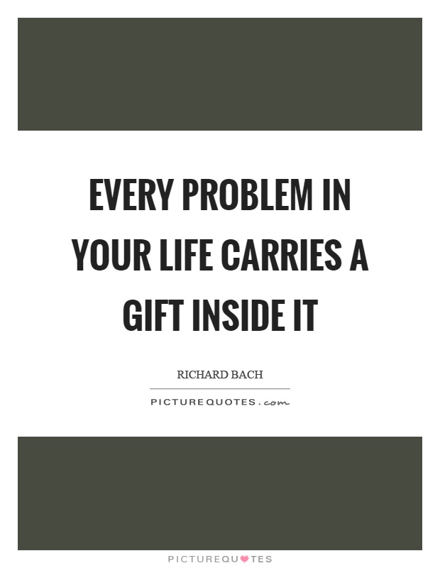 Every problem in your life carries a gift inside it Picture Quote #1