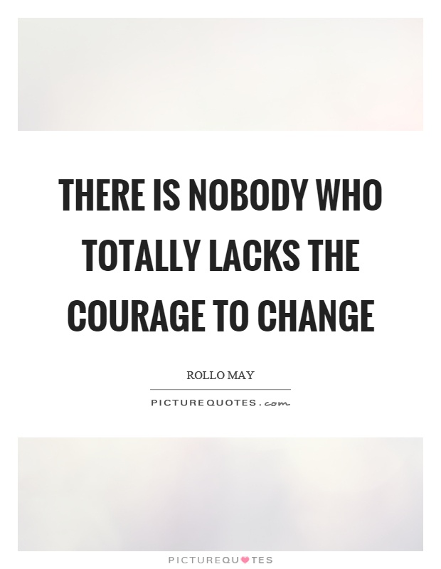 There is nobody who totally lacks the courage to change Picture Quote #1