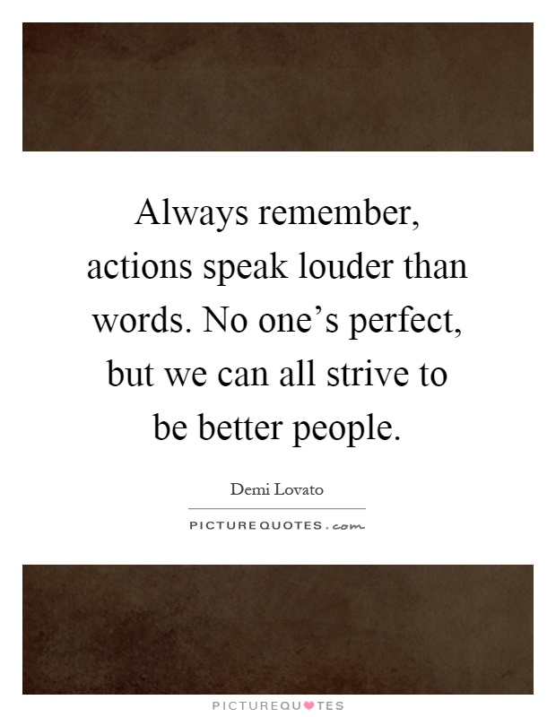 Always remember, actions speak louder than words. No one’s perfect, but we can all strive to be better people Picture Quote #1