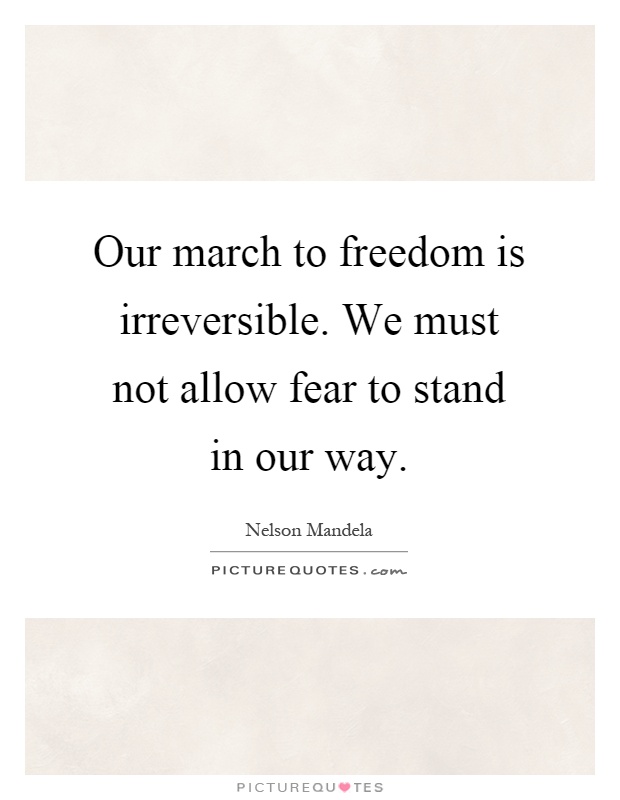 Our march to freedom is irreversible. We must not allow fear to stand in our way Picture Quote #1