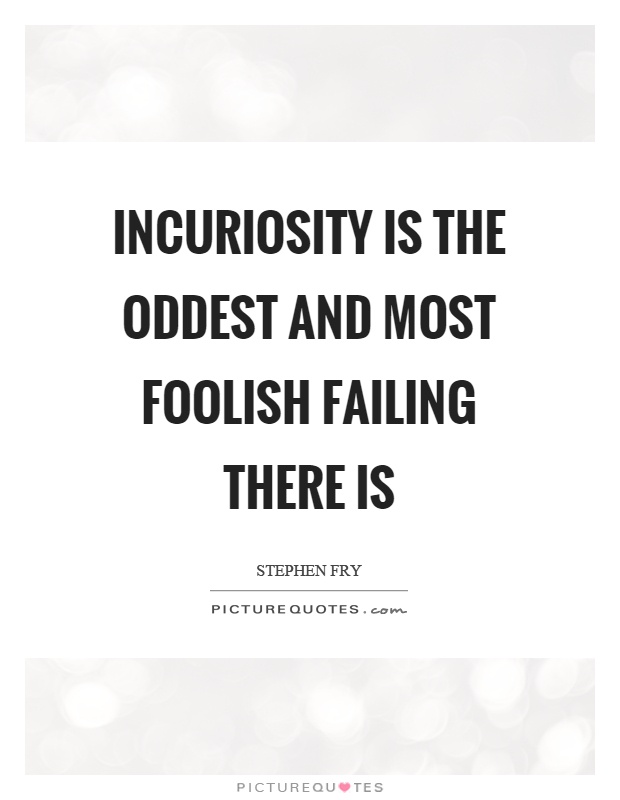 Incuriosity is the oddest and most foolish failing there is Picture Quote #1
