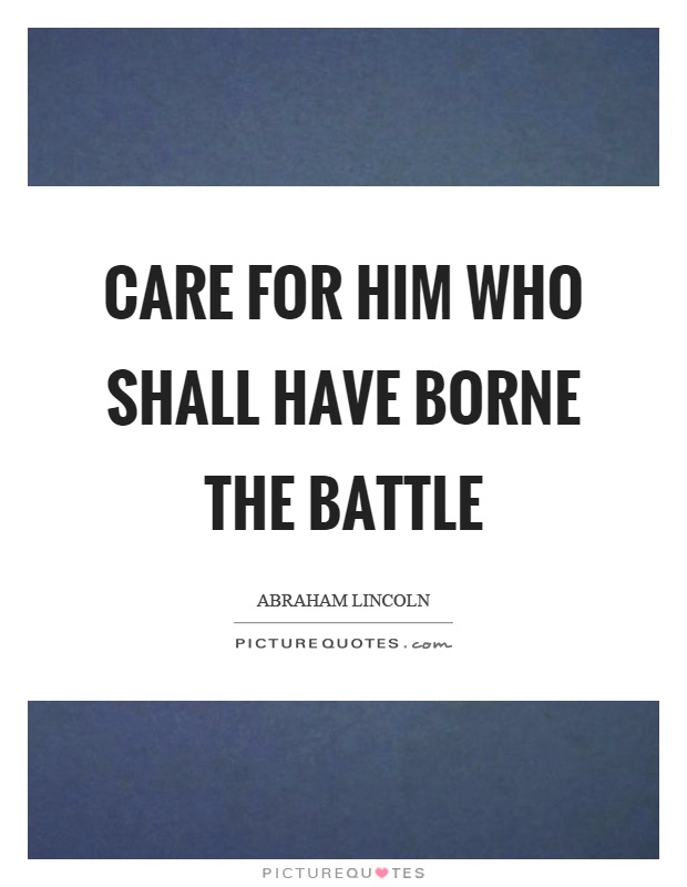 Care for him who shall have borne the battle Picture Quote #1