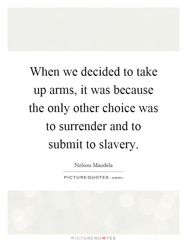 When we decided to take up arms, it was because the only other choice was to surrender and to submit to slavery Picture Quote #1