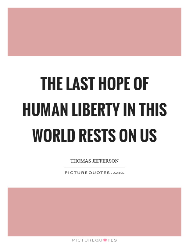 The last hope of human liberty in this world rests on us Picture Quote #1