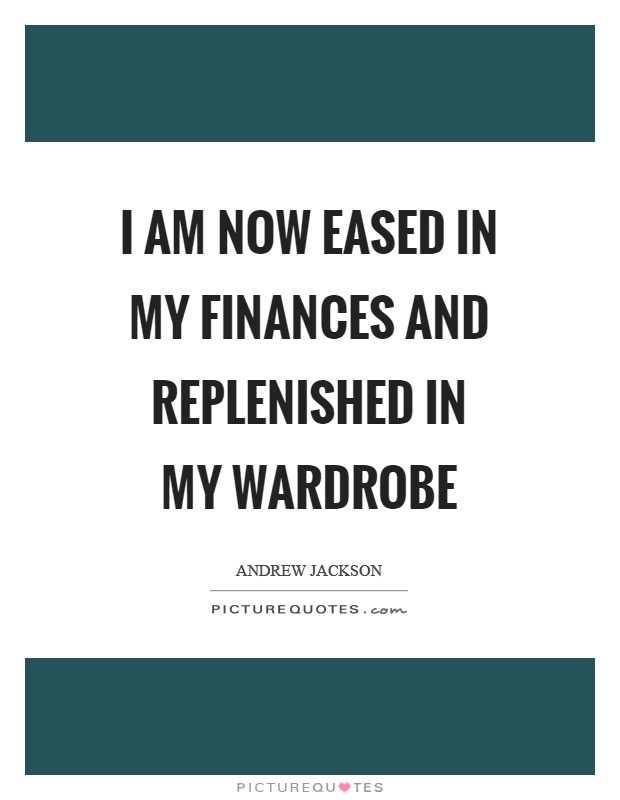 I am now eased in my finances and replenished in my wardrobe Picture Quote #1